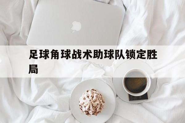 足球角球战术助球队锁定胜局