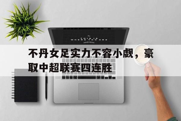 包含不丹女足实力不容小觑，豪取中超联赛四连胜的词条