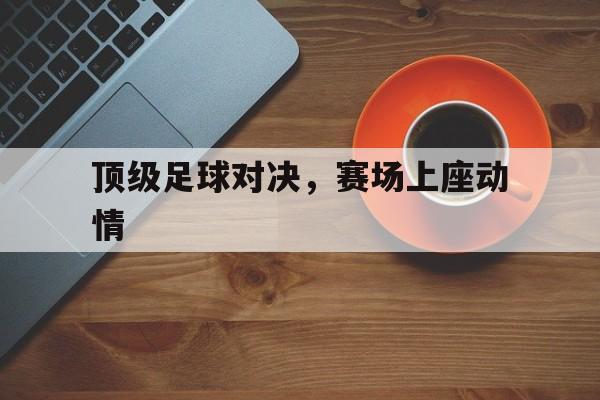 包含顶级足球对决，赛场上座动情的词条