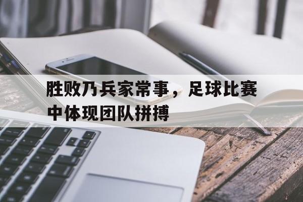 胜败乃兵家常事，足球比赛中体现团队拼搏