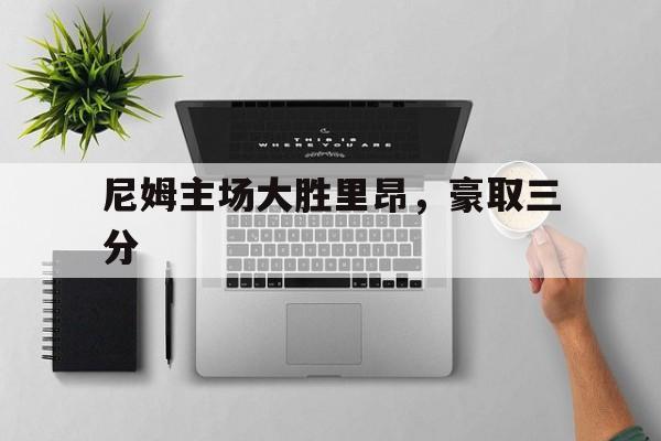 关于尼姆主场大胜里昂,豪取三分的信息