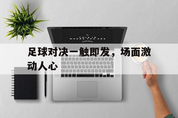 包含足球对决一触即发，场面激动人心的词条