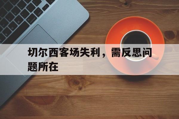 包含切尔西客场失利，需反思问题所在的词条