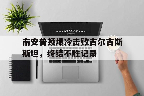南安普顿爆冷击败吉尔吉斯斯坦，终结不胜记录的简单介绍