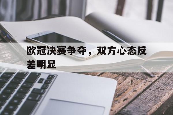 包含欧冠决赛争夺，双方心态反差明显的词条
