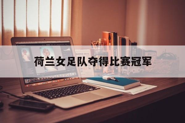 荷兰女足队夺得比赛冠军