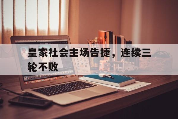 包含皇家社会主场告捷，连续三轮不败的词条