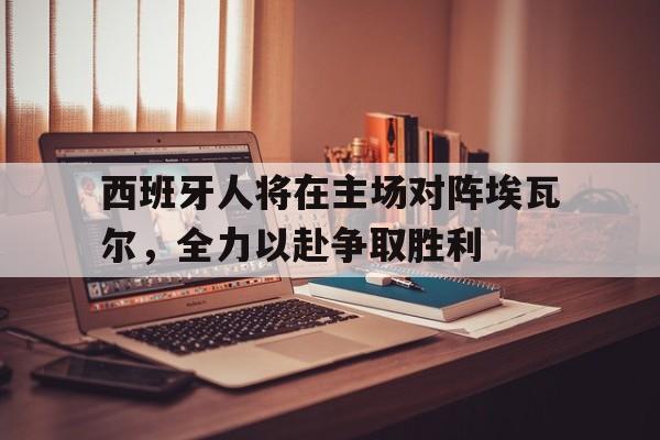 西班牙人将在主场对阵埃瓦尔，全力以赴争取胜利的简单介绍
